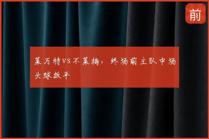 莱万特vs不莱梅，终场前主队中场头球扳平