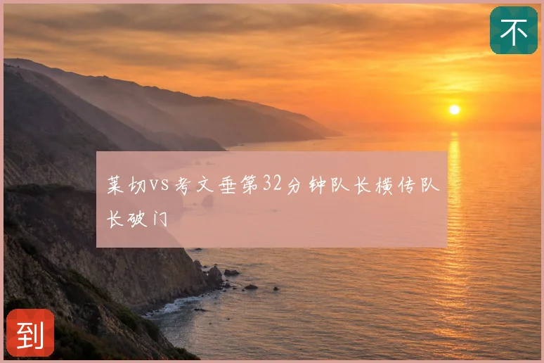 莱切vs考文垂第32分钟队长横传队长破门