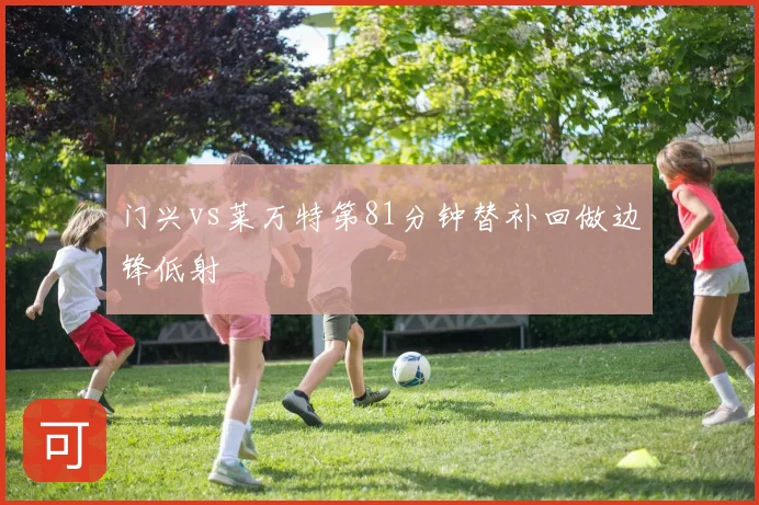 门兴vs莱万特第81分钟替补回做边锋低射