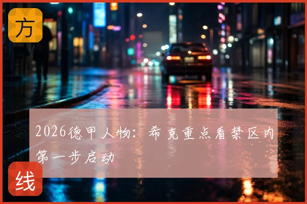 2026德甲人物：希克重点看禁区内第一步启动
