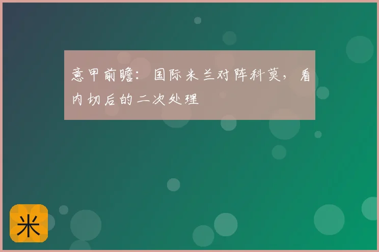 意甲前瞻：国际米兰对阵科莫，看内切后的二次处理