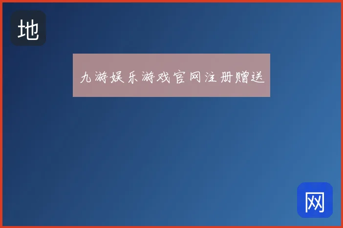 九游娱乐游戏官网注册赠送