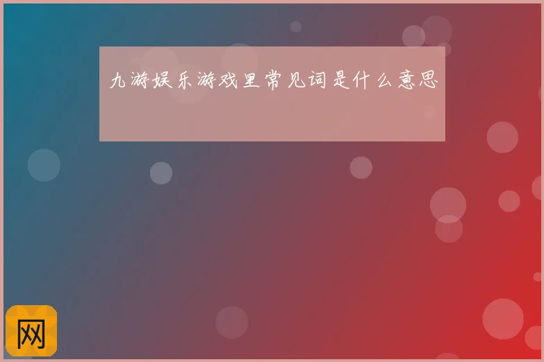 九游娱乐游戏里常见词是什么意思