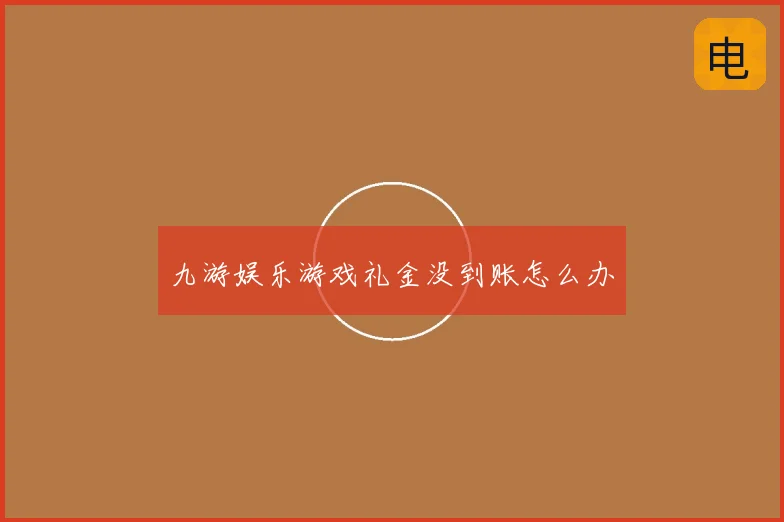 九游娱乐游戏礼金没到账怎么办